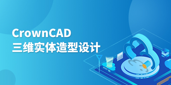 CrownCAD三维实体造型设计